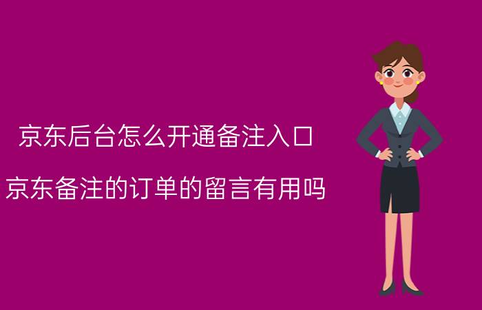 京东后台怎么开通备注入口 京东备注的订单的留言有用吗？